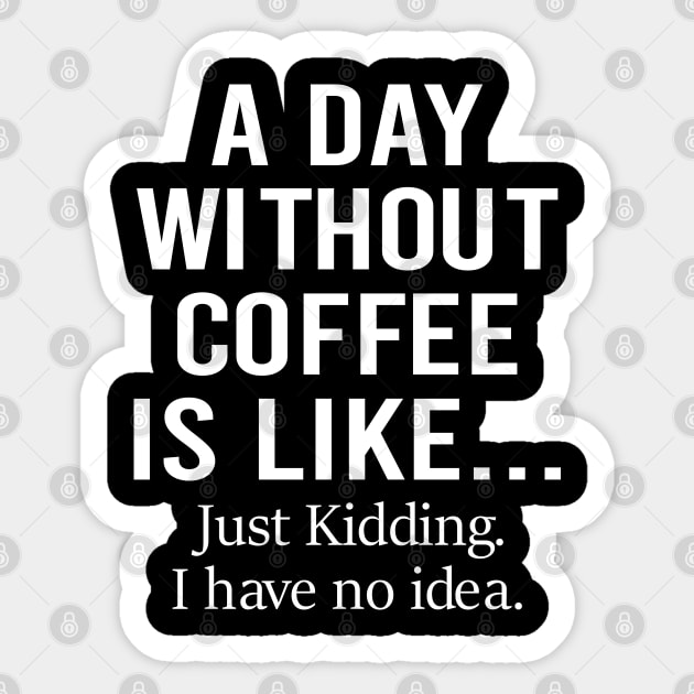 A Day Without Coffee Is Like Just Kidding I Have No Idea Sticker by DragonTees